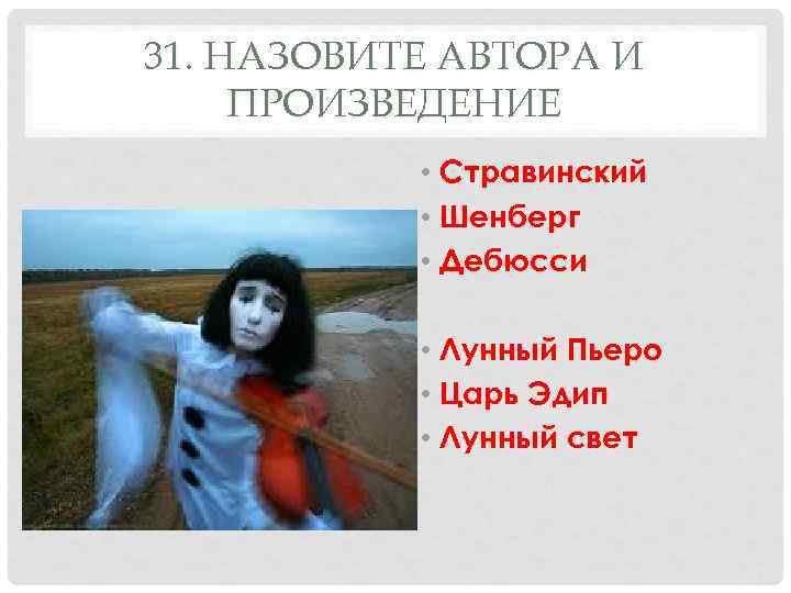 31. НАЗОВИТЕ АВТОРА И ПРОИЗВЕДЕНИЕ • Стравинский • Шенберг • Дебюсси • Лунный Пьеро