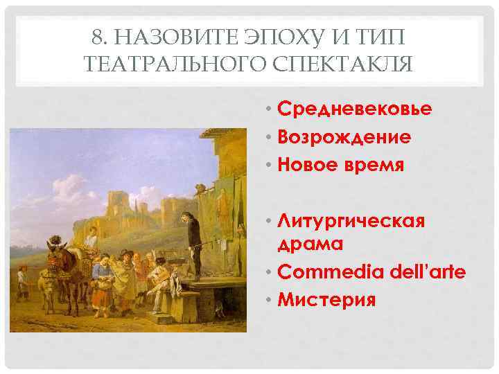 8. НАЗОВИТЕ ЭПОХУ И ТИП ТЕАТРАЛЬНОГО СПЕКТАКЛЯ • Средневековье • Возрождение • Новое время