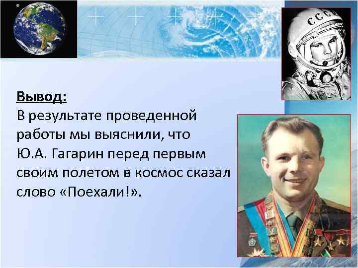 Вывод: В результате проведенной работы мы выяснили, что Ю. А. Гагарин перед первым своим