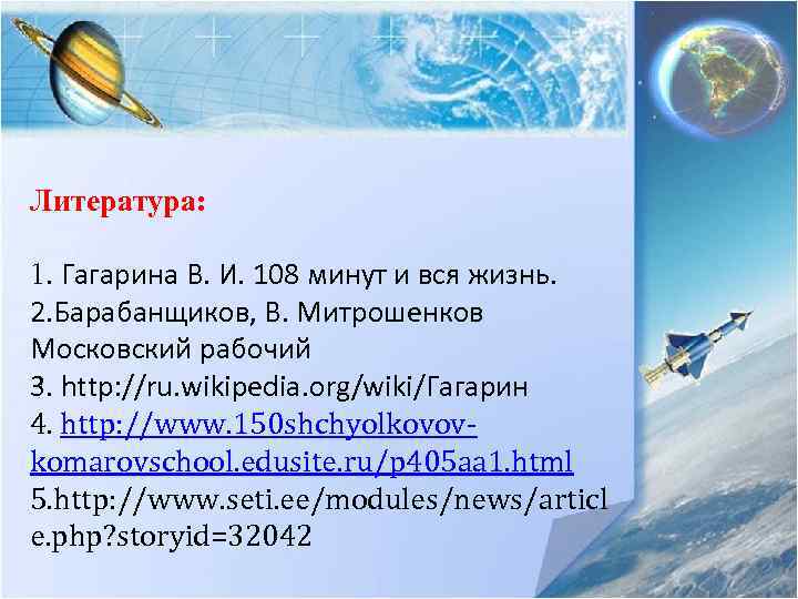Литература: 1. Гагарина В. И. 108 минут и вся жизнь. 2. Барабанщиков, В. Митрошенков