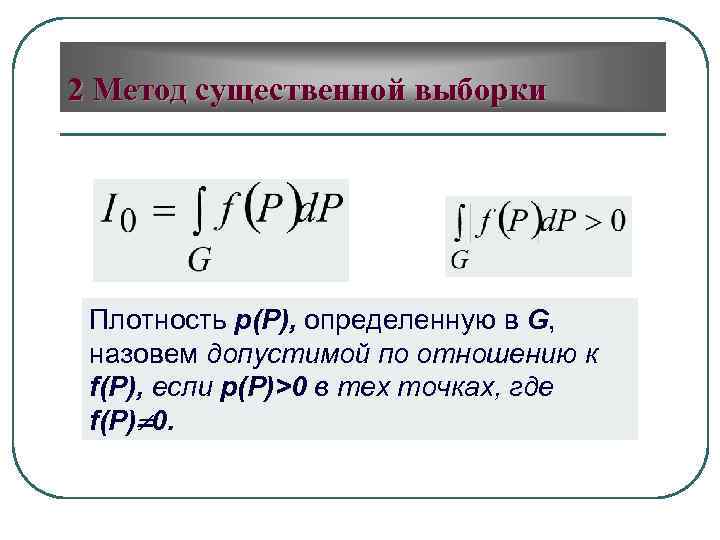 2 Метод существенной выборки Плотность p(P), определенную в G, назовем допустимой по отношению к