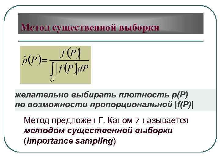 Метод существенной выборки Метод предложен Г. Каном и называется методом существенной выборки (importance sampling)