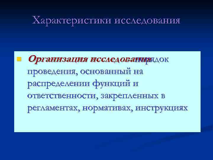Характеристики исследования n Организация исследования – порядок проведения, основанный на распределении функций и ответственности,
