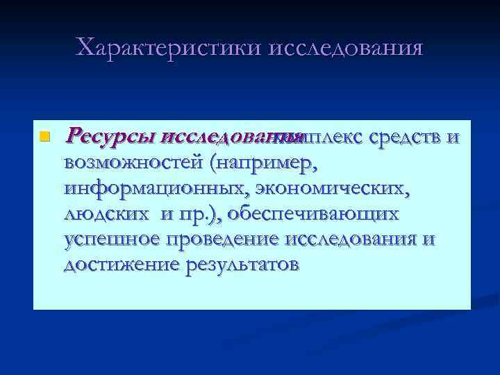 Характеристики исследования n Ресурсы исследования - комплекс средств и возможностей (например, информационных, экономических, людских