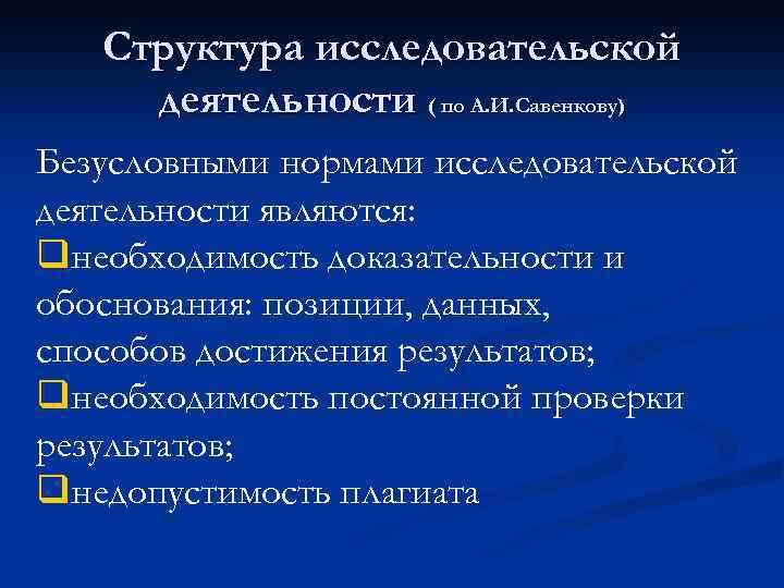 Структура исследовательской деятельности ( по А. И. Савенкову) Безусловными нормами исследовательской деятельности являются: qнеобходимость