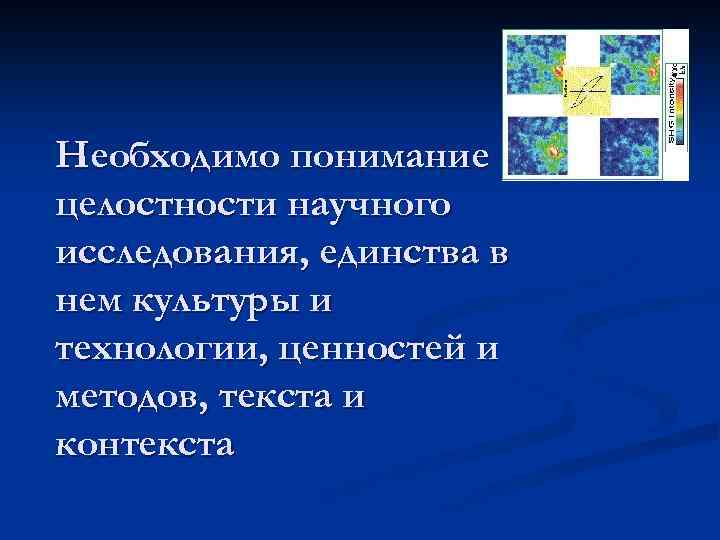 Необходимо понимание целостности научного исследования, единства в нем культуры и технологии, ценностей и методов,
