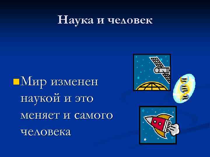 Наука и человек n Мир изменен наукой и это меняет и самого человека 