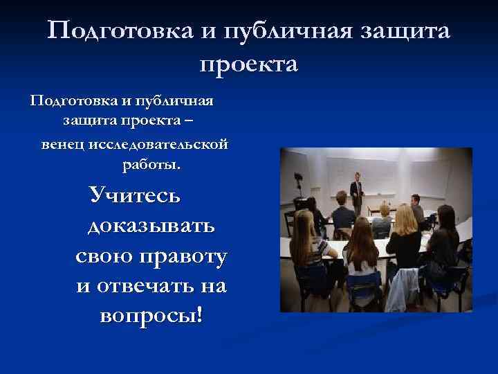 Подготовка и публичная защита проекта – венец исследовательской работы. Учитесь доказывать свою правоту и