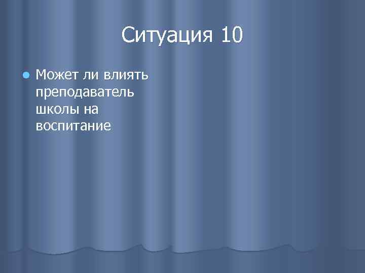 Ситуация 10 l Может ли влиять преподаватель школы на воспитание 