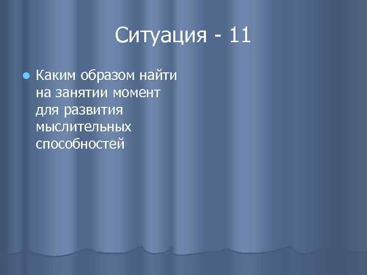 Ситуация - 11 l Каким образом найти на занятии момент для развития мыслительных способностей