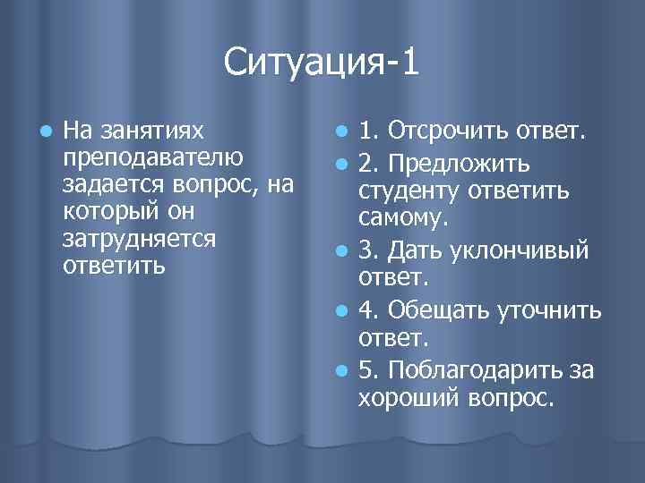 Ситуация-1 l На занятиях преподавателю задается вопрос, на который он затрудняется ответить l l