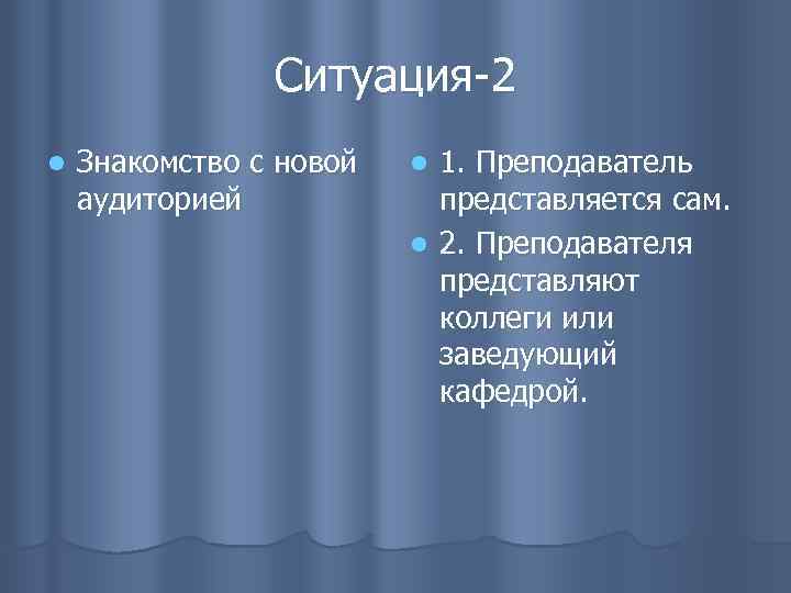 Ситуация-2 l Знакомство с новой аудиторией 1. Преподаватель представляется сам. l 2. Преподавателя представляют