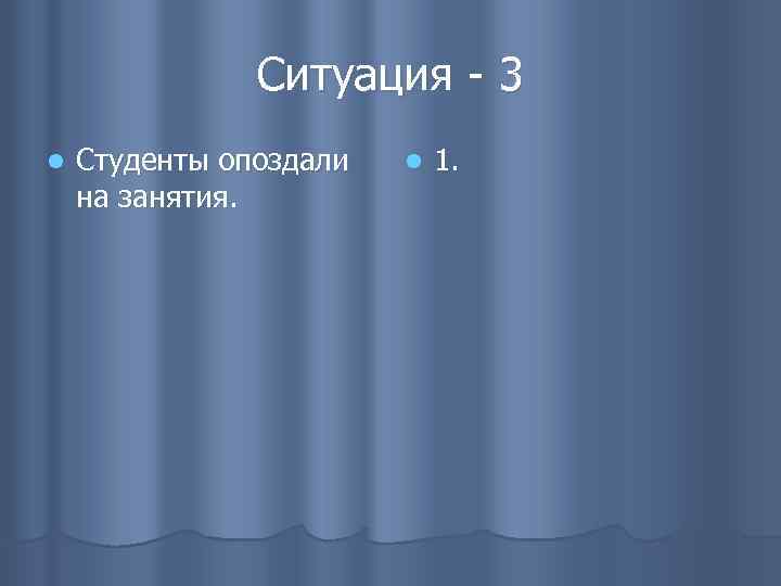 Ситуация - 3 l Студенты опоздали на занятия. l 1. 