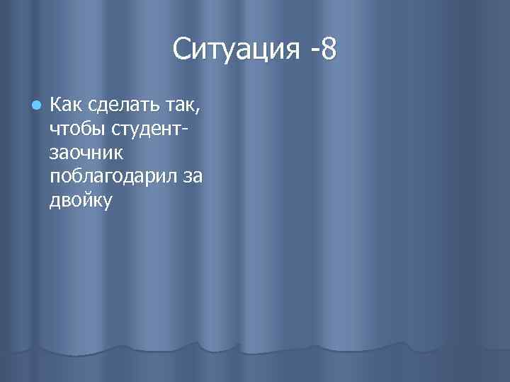 Ситуация -8 l Как сделать так, чтобы студентзаочник поблагодарил за двойку 