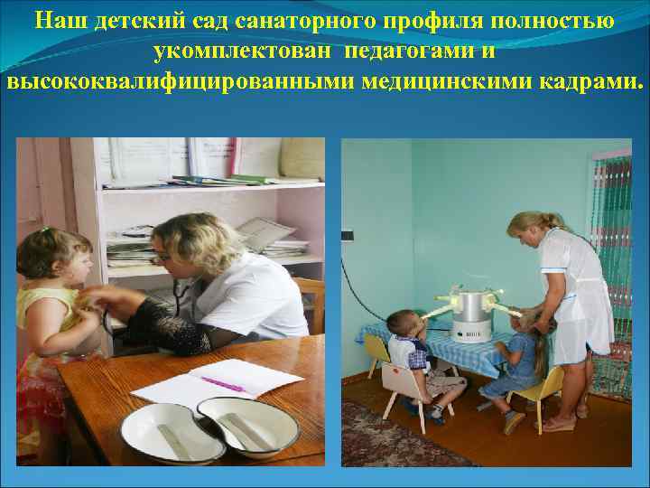 Наш детский сад санаторного профиля полностью укомплектован педагогами и высококвалифицированными медицинскими кадрами. 