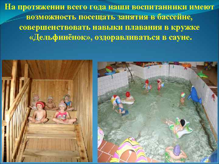 На протяжении всего года наши воспитанники имеют возможность посещать занятия в бассейне, совершенствовать навыки