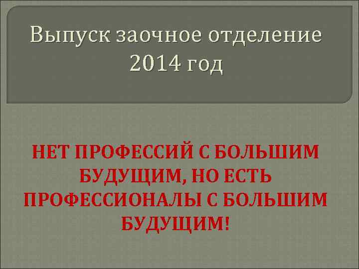 Выпуск заочное отделение 2014 год НЕТ ПРОФЕССИЙ С БОЛЬШИМ БУДУЩИМ, НО ЕСТЬ ПРОФЕССИОНАЛЫ С