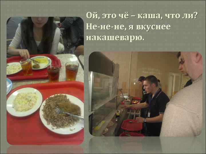 Ой, это чё – каша, что ли? Не-не-не, я вкуснее накашеварю. 