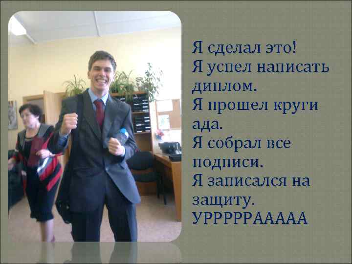 Я сделал это! Я успел написать диплом. Я прошел круги ада. Я собрал все