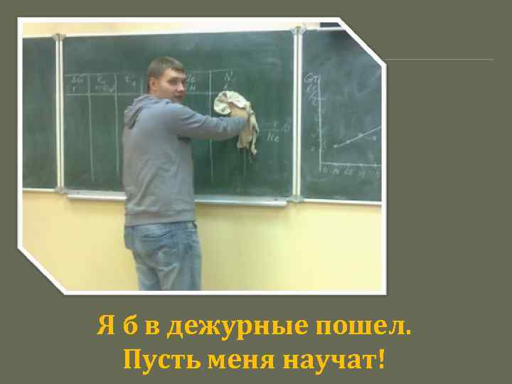Я б в дежурные пошел. Пусть меня научат! 