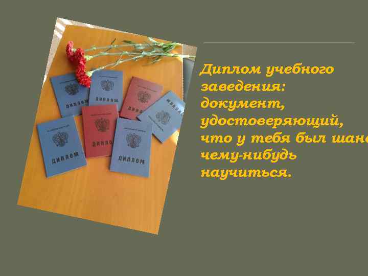 Диплом учебного заведения: документ, удостоверяющий, что у тебя был шанс чему-нибудь научиться. 