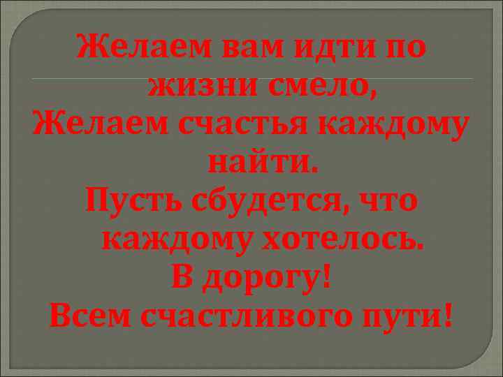 Желаем вам идти по жизни смело, Желаем счастья каждому найти. Пусть сбудется, что каждому
