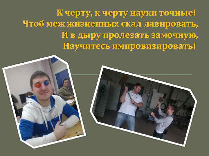 К черту, к черту науки точные! Чтоб меж жизненных скал лавировать, И в дыру