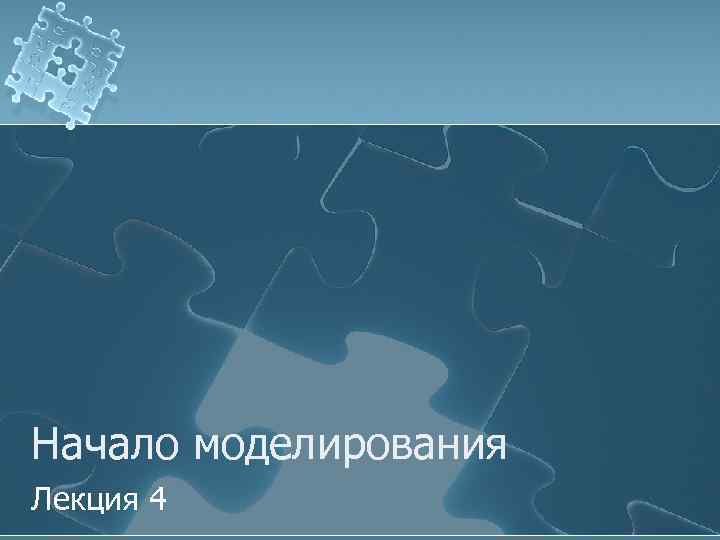 Начало моделирования Лекция 4 
