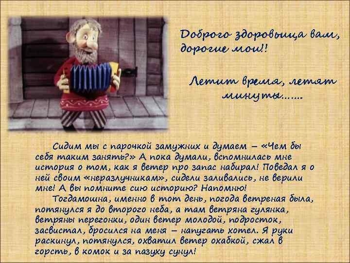 Доброго здоровьица вам, дорогие мои!! Летит время, летят минуты……. Сидим мы с парочкой замужних