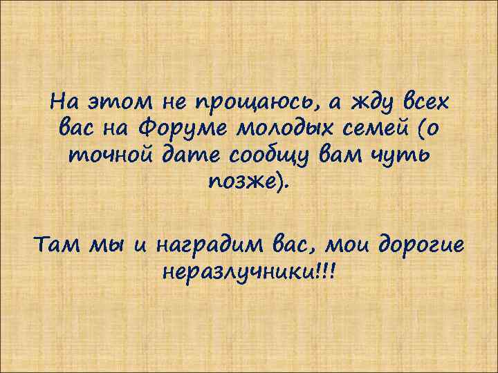 На этом не прощаюсь, а жду всех вас на Форуме молодых семей (о точной