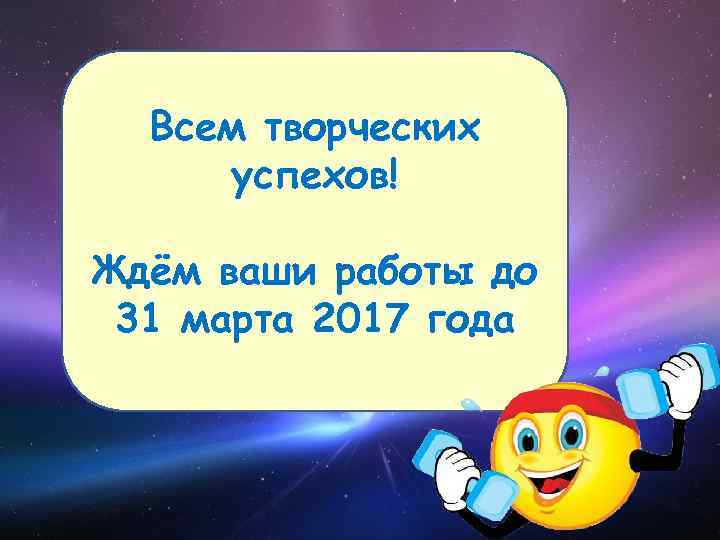 Всем творческих успехов! Ждём ваши работы до 31 марта 2017 года 