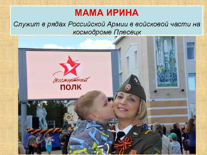МАМА ИРИНА Служит в рядах Российской Армии в войсковой части на космодроме Плесецк 