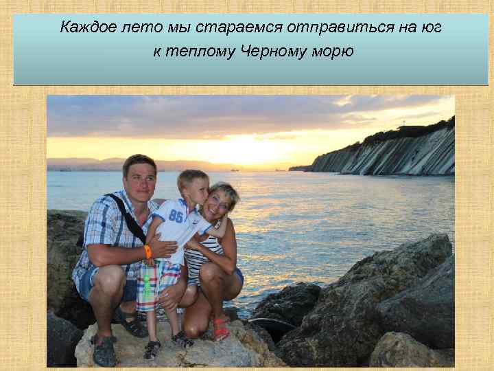 Каждое лето мы стараемся отправиться на юг к теплому Черному морю 
