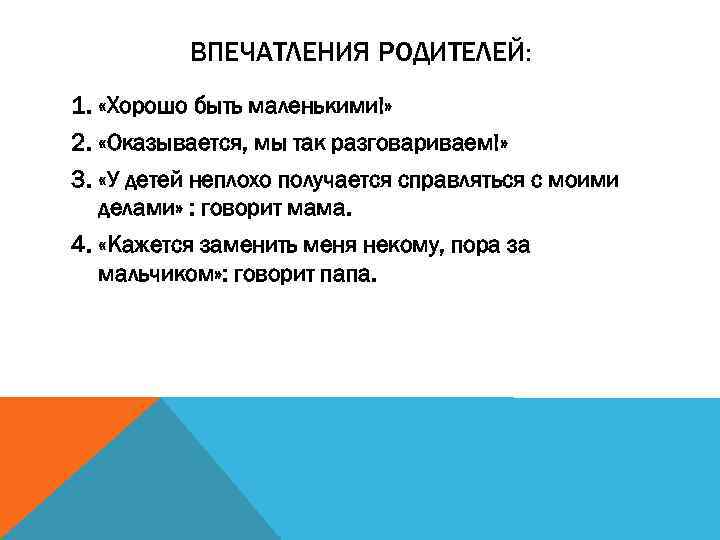 ВПЕЧАТЛЕНИЯ РОДИТЕЛЕЙ: 1. «Хорошо быть маленькими!» 2. «Оказывается, мы так разговариваем!» 3. «У детей