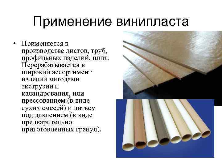Применение винипласта • Применяется в производстве листов, труб, профильных изделий, плит. Перерабатывается в широкий