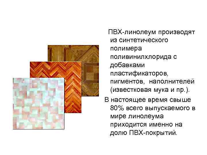  ПВХ-линолеум производят из синтетического полимера поливинилхлорида с добавками пластификаторов, пигментов, наполнителей (известковая мука