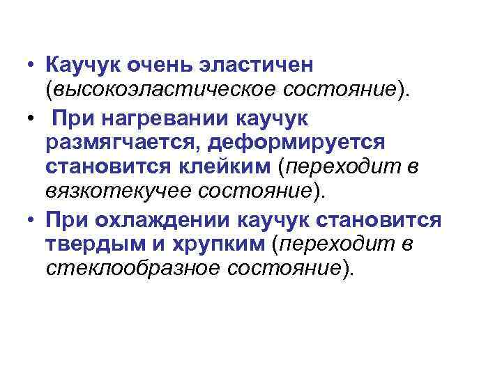  • Каучук очень эластичен (высокоэластическое состояние). • При нагревании каучук размягчается, деформируется становится