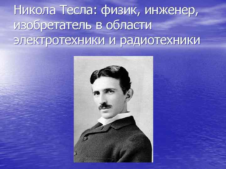 Никола Тесла: физик, инженер, изобретатель в области электротехники и радиотехники 