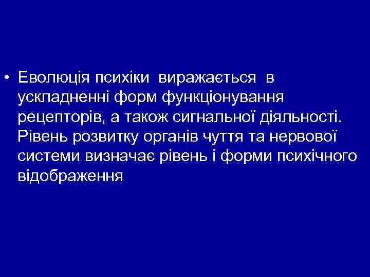  • Еволюція психіки виражається в ускладненні форм функціонування рецепторів, а також сигнальної діяльності.