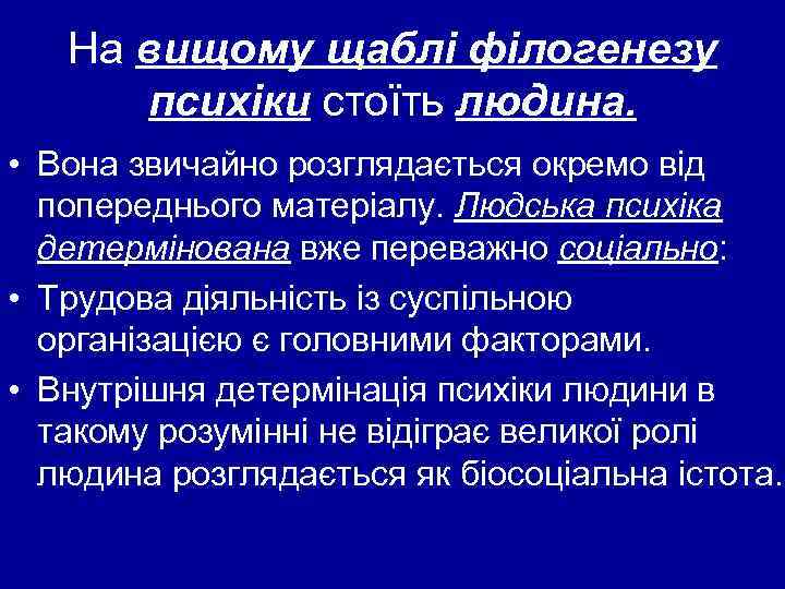На вищому щаблі філогенезу психіки стоїть людина. • Вона звичайно розглядається окремо від попереднього