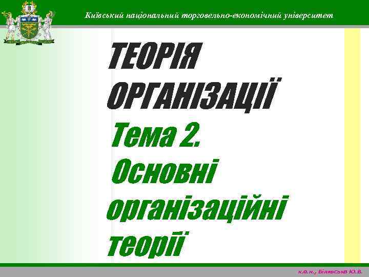Київський національний торговельно-економічний університет ТЕОРІЯ ОРГАНІЗАЦІЇ Тема 2. Основні організаційні теорії к. е. н.