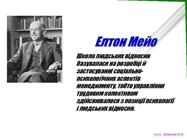 Елтон Мейо Школа людських відносин базувалася на розробці й застосуванні соціальнопсихологічних аспектів менеджменту, тобто