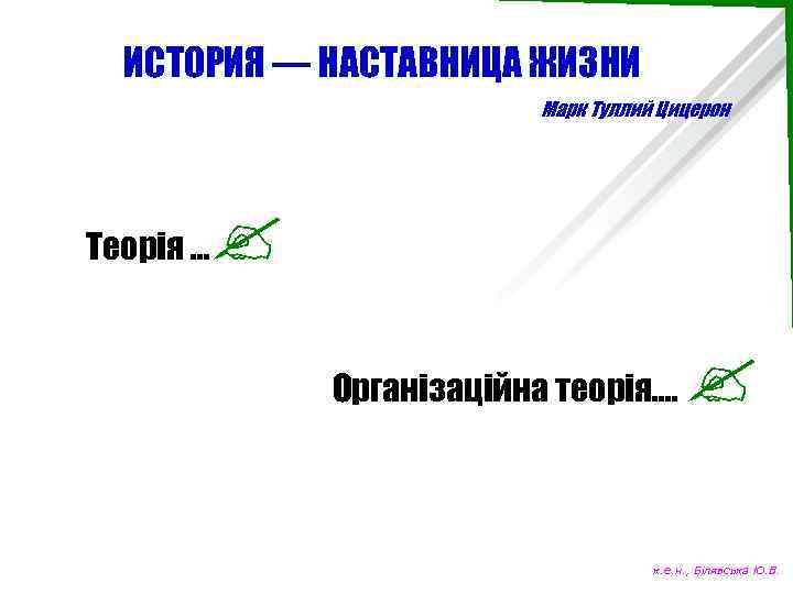 ИСТОРИЯ — НАСТАВНИЦА ЖИЗНИ Марк Туллий Цицерон Теорія … Організаційна теорія…. к. е. н.