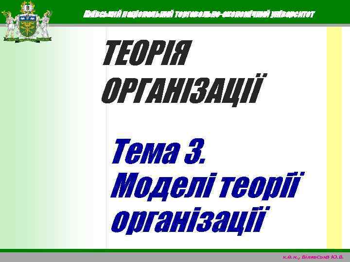 Київський національний торговельно-економічний університет ТЕОРІЯ ОРГАНІЗАЦІЇ Тема 3. Моделі теорії організації к. е. н.