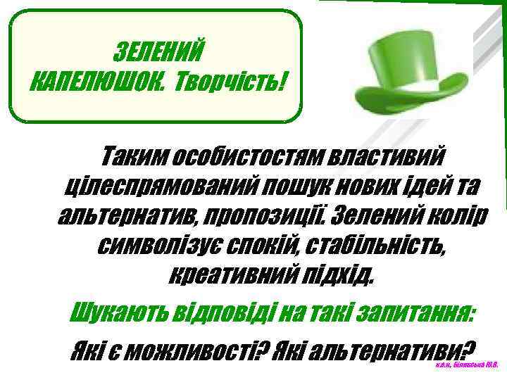 ЗЕЛЕНИЙ КАПЕЛЮШОК. Творчість! Таким особистостям властивий цілеспрямований пошук нових ідей та альтернатив, пропозиції. Зелений