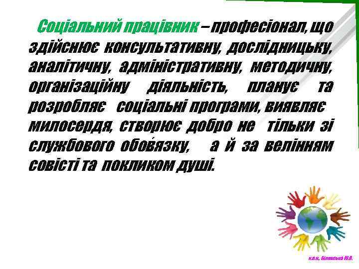Соціальний працівник – професіонал, що здійснює консультативну, дослідницьку, аналітичну, адміністративну, методичну, організаційну діяльність, планує