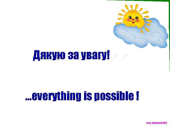 Дякую за увагу! …everything is possible ! к. е. н. , Білявська Ю. В.