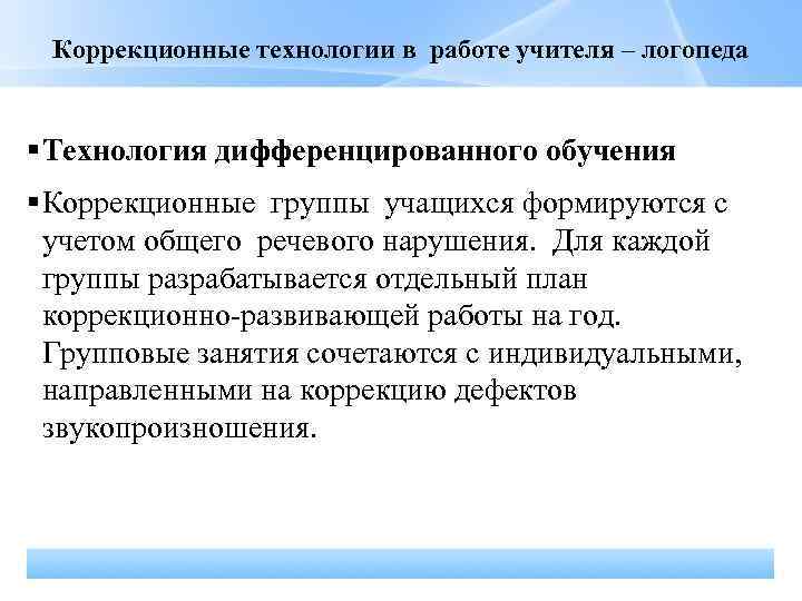 Коррекционные технологии в работе учителя – логопеда Технология дифференцированного обучения Коррекционные группы учащихся формируются