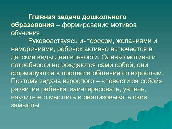 Главная задача дошкольного образования – формирование мотивов обучения. Руководствуясь интересом, желаниями и намерениями, ребенок