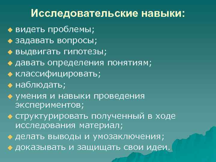 Исследовательские навыки: видеть проблемы; u задавать вопросы; u выдвигать гипотезы; u давать определения понятиям;